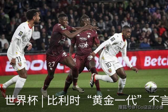 世界杯 | 比利时“黄金一代”不言“谢幕”