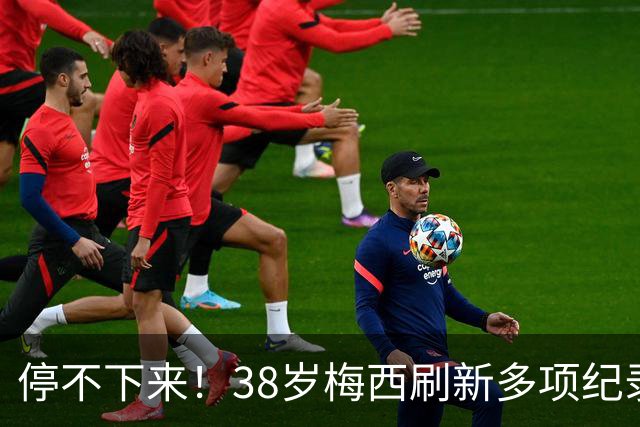 停不下来！38岁梅西刷新多项纪录：唯一5届进球+助攻 射手榜升第1