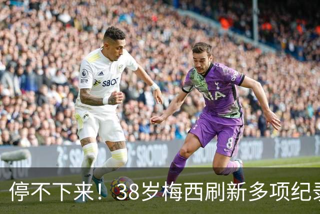 停不下来！38岁梅西刷新多项纪录：唯一5届进球+助攻 射手榜升第1