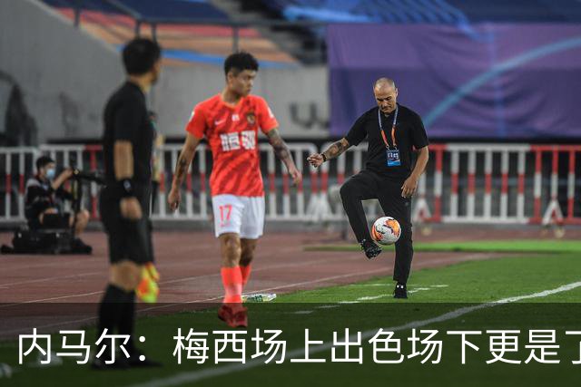 内马尔：梅西场上出色场下更是了不起，我很高兴曾与他并肩作战