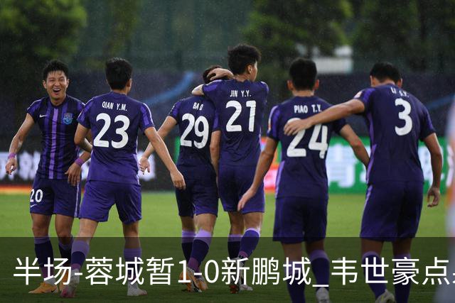 半场-蓉城暂1-0新鹏城 韦世豪点射韦林顿造点双方对抗激烈5人染黄