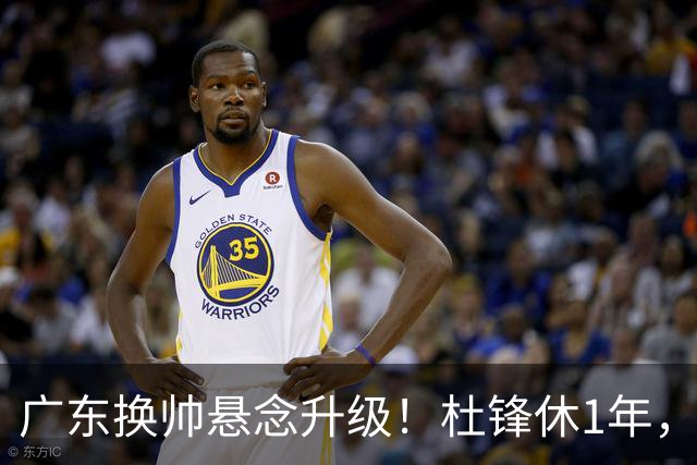 广东换帅悬念升级！杜锋休1年，5人教练组留坑，外教并非唯一选项
