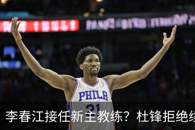 李春江接任新主教练？杜锋拒绝续约广东队，换帅基本成为定局！