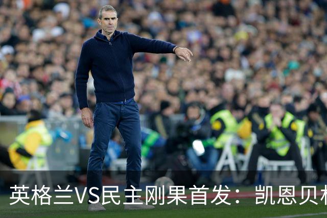 英格兰VS民主刚果首发：凯恩贝林 拉什福德配马杜埃凯