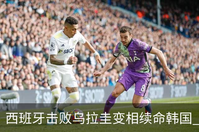 西班牙击败乌拉圭变相续命韩国 小组第1出线避开潘帕斯雄鹰