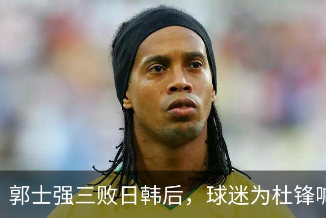 郭士强三败日韩后，球迷为杜锋喊冤！四杀日本打进世界杯，他对得起男篮